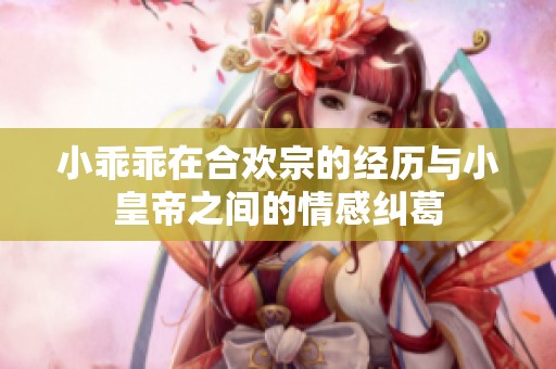 小乖乖在合欢宗的经历与小皇帝之间的情感纠葛