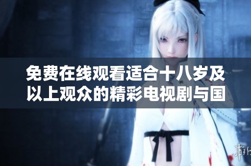 免费在线观看适合十八岁及以上观众的精彩电视剧与国外大片