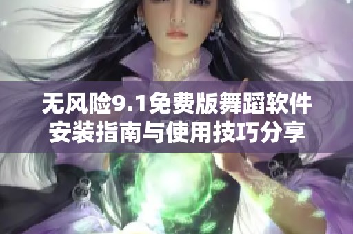 无风险9.1免费版舞蹈软件安装指南与使用技巧分享