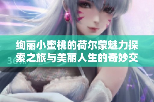 绚丽小蜜桃的荷尔蒙魅力探索之旅与美丽人生的奇妙交织