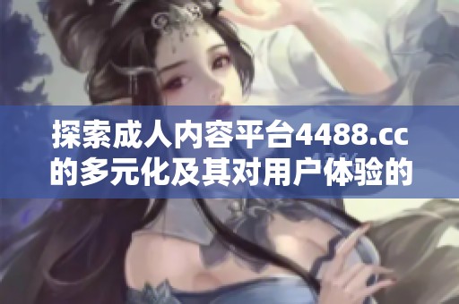 探索成人内容平台4488.cc的多元化及其对用户体验的影响