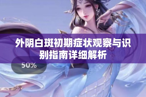 外阴白斑初期症状观察与识别指南详细解析