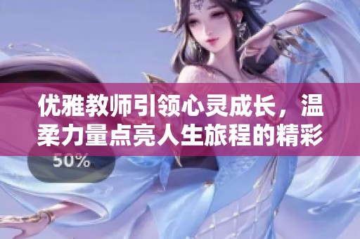 优雅教师引领心灵成长，温柔力量点亮人生旅程的精彩剧集