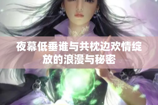 夜幕低垂谁与共枕边欢情绽放的浪漫与秘密