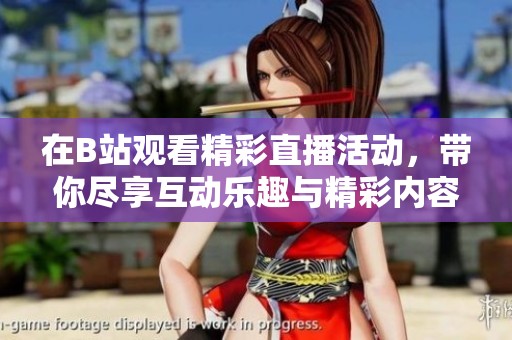 在B站观看精彩直播活动，带你尽享互动乐趣与精彩内容