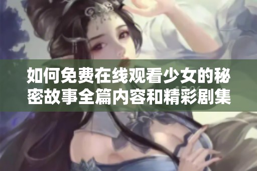 如何免费在线观看少女的秘密故事全篇内容和精彩剧集解析