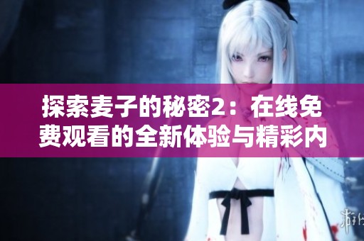 探索麦子的秘密2：在线免费观看的全新体验与精彩内容解析