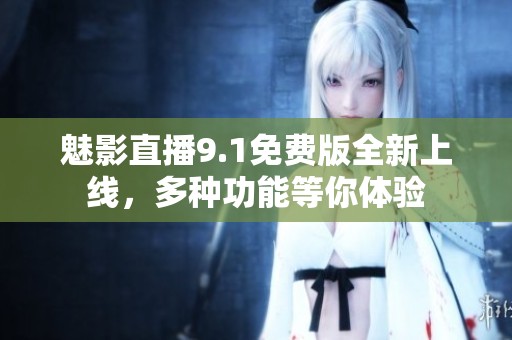 魅影直播9.1免费版全新上线，多种功能等你体验