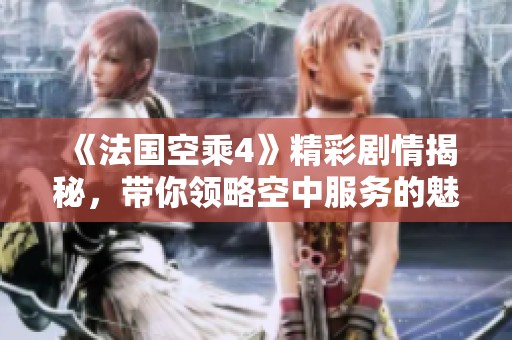 《法国空乘4》精彩剧情揭秘，带你领略空中服务的魅力与挑战
