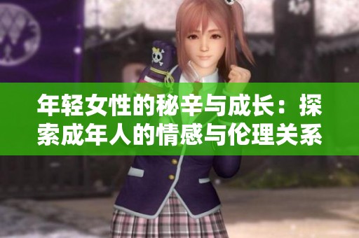 年轻女性的秘辛与成长：探索成年人的情感与伦理关系