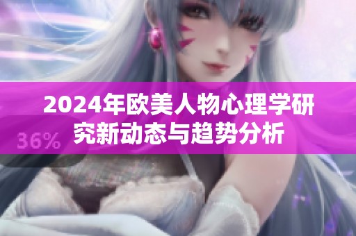 2024年欧美人物心理学研究新动态与趋势分析