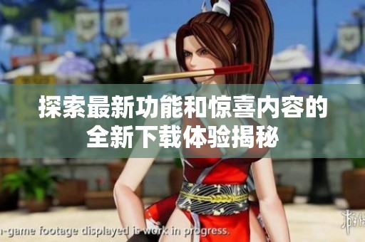 探索最新功能和惊喜内容的全新下载体验揭秘