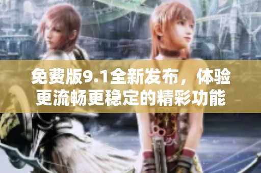 免费版9.1全新发布，体验更流畅更稳定的精彩功能