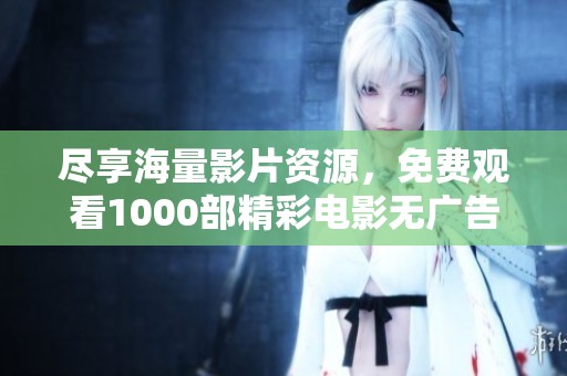 尽享海量影片资源，免费观看1000部精彩电影无广告干扰