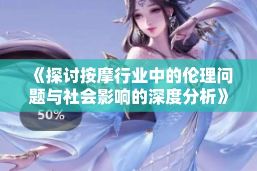 《探讨按摩行业中的伦理问题与社会影响的深度分析》