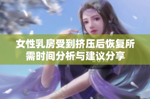 女性乳房受到挤压后恢复所需时间分析与建议分享