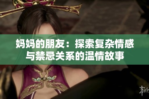 妈妈的朋友：探索复杂情感与禁忌关系的温情故事