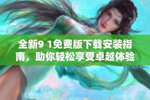 全新9 1免费版下载安装指南，助你轻松享受卓越体验！