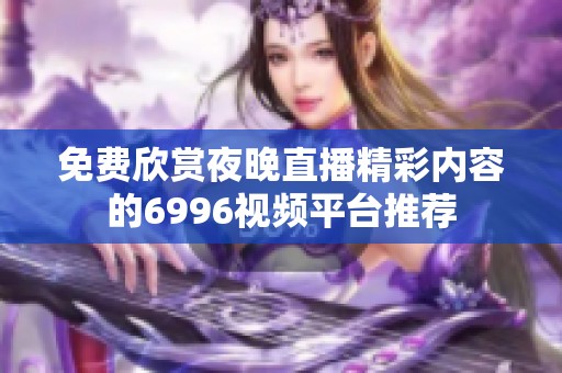 免费欣赏夜晚直播精彩内容的6996视频平台推荐