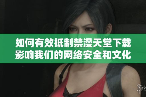 如何有效抵制禁漫天堂下载影响我们的网络安全和文化环境