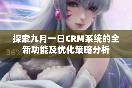 探索九月一日CRM系统的全新功能及优化策略分析