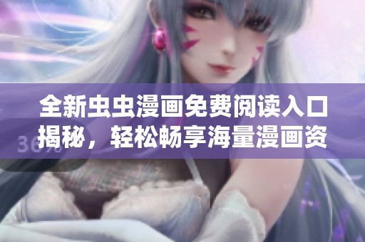 全新虫虫漫画免费阅读入口揭秘，轻松畅享海量漫画资源