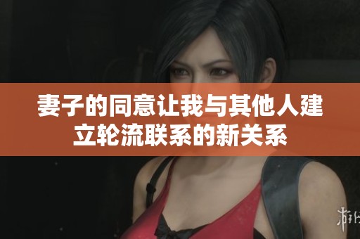 妻子的同意让我与其他人建立轮流联系的新关系