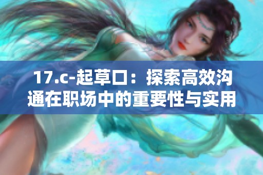 17.c-起草口：探索高效沟通在职场中的重要性与实用技巧