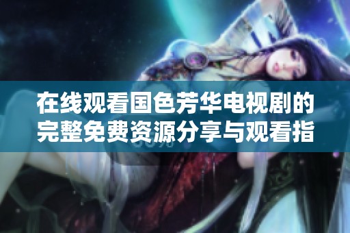 在线观看国色芳华电视剧的完整免费资源分享与观看指南
