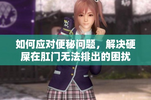 如何应对便秘问题，解决硬屎在肛门无法排出的困扰