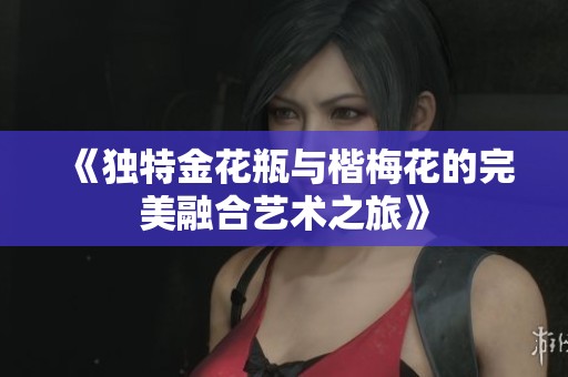 《独特金花瓶与楷梅花的完美融合艺术之旅》