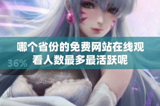 哪个省份的免费网站在线观看人数最多最活跃呢