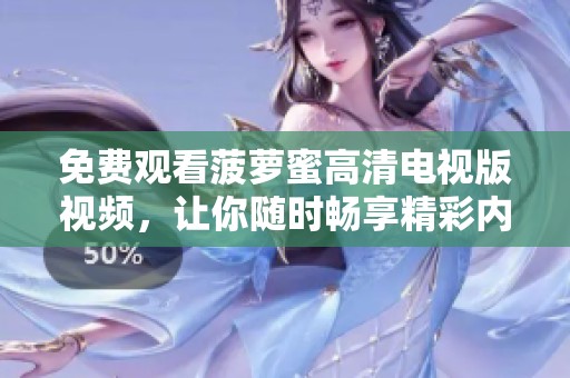 免费观看菠萝蜜高清电视版视频，让你随时畅享精彩内容