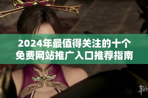 2024年最值得关注的十个免费网站推广入口推荐指南