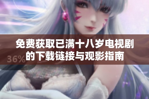 免费获取已满十八岁电视剧的下载链接与观影指南