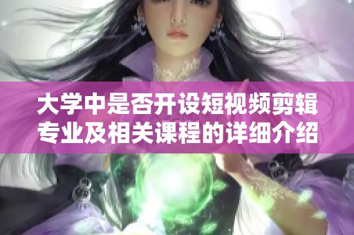 大学中是否开设短视频剪辑专业及相关课程的详细介绍