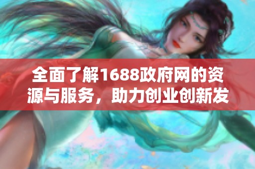 全面了解1688政府网的资源与服务，助力创业创新发展