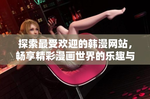 探索最受欢迎的韩漫网站，畅享精彩漫画世界的乐趣与魅力