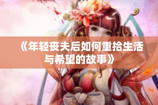 《年轻丧夫后如何重拾生活与希望的故事》