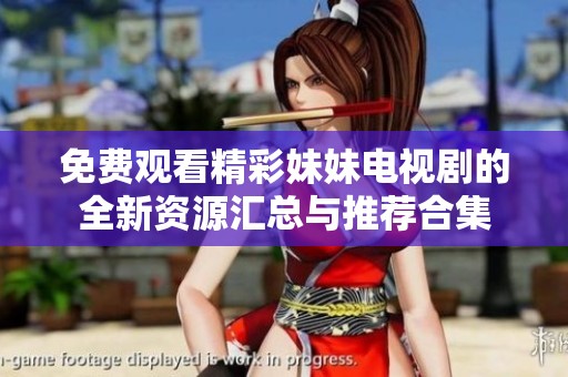 免费观看精彩妹妹电视剧的全新资源汇总与推荐合集