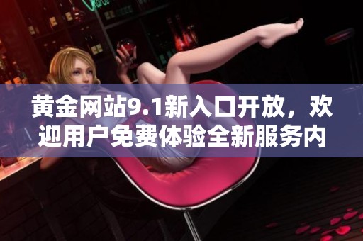 黄金网站9.1新入口开放，欢迎用户免费体验全新服务内容