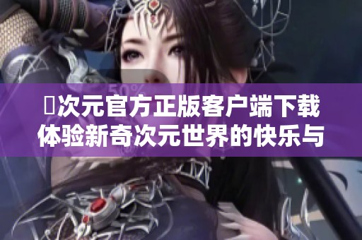 囧次元官方正版客户端下载体验新奇次元世界的快乐与冒险