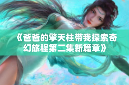 《爸爸的擎天柱带我探索奇幻旅程第二集新篇章》