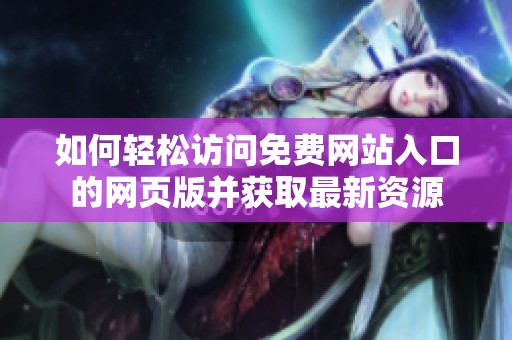 如何轻松访问免费网站入口的网页版并获取最新资源