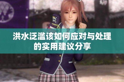 洪水泛滥该如何应对与处理的实用建议分享