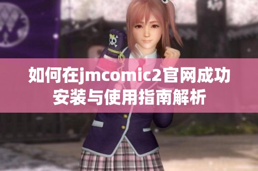 如何在jmcomic2官网成功安装与使用指南解析