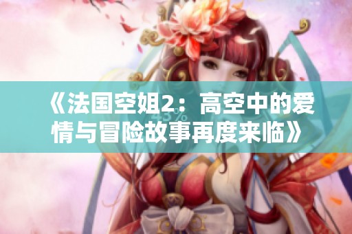 《法国空姐2：高空中的爱情与冒险故事再度来临》