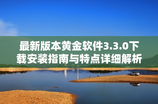 最新版本黄金软件3.3.0下载安装指南与特点详细解析