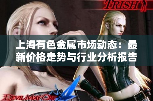 上海有色金属市场动态：最新价格走势与行业分析报告