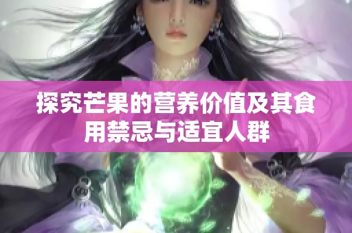 探究芒果的营养价值及其食用禁忌与适宜人群